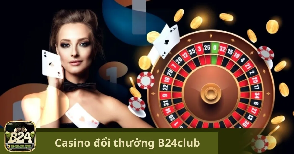 Casino Đổi Thưởng B24Club: Tại Sao Casino Đổi Thưởng B24Club Là Lựa Chọn Hoàn Hảo?