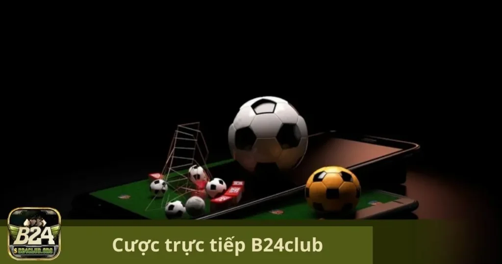 Cược Trực Tiếp B24Club: Trải Nghiệm Hồi Hộp, Chiến Thắng